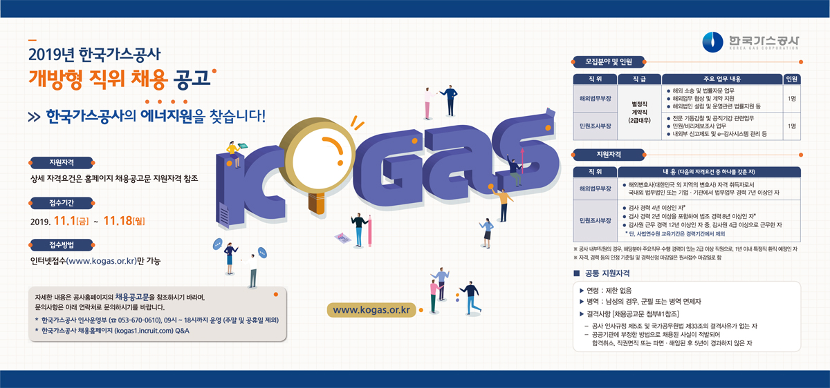 2019년 하반기 개방형 직위 채용 공고  접수기간 : 2019.11.1(금) 15:00 ~ 2019.11.18(월) 11:00까지 접수방법 인터넷접수(www.kogas.or.kr)만 가능