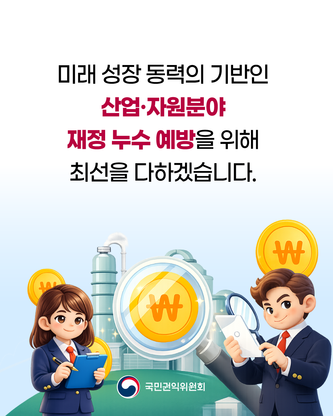 미래 성장 동력의 기반인 산업·자원분야 재정 누수 예방을 위해 최선을 다하겠습니다. 국민권익위원회