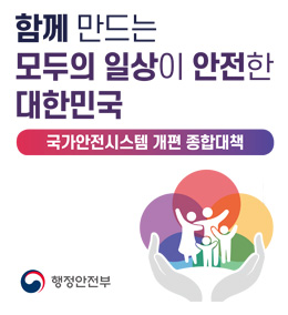 함께 만드는 모두의 일상이 안전한 대한민국 국가안전시스템 개편 종합대책