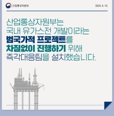 산업통상자원부는 국내 유가스전 개발이라는 법국가적 프로젝트를 차질없이 진행하기 위해 즉각대응팀을 설치했습니다.