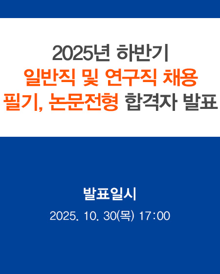 2025년 하반기 일반직 및 연구직 채용 필기, 논문전형 합격자 발표 발표일시 : 2025. 10. 30(목) 17:00
