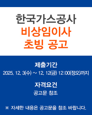 한국가스공사 비상임이사 초빙 공고 제출기간 : 2025. 12. 3(수) ∼ 2025. 12. 12(금) 12:00(정오)까지 자격요건 : 공고문 참조 ※ 자세한 내용은 공고문을 참조 바랍니다.