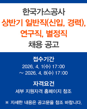 2026년 한국가스공사 상반기 일반직(신입, 경력), 연구직, 별정직 채용공고 ※ 접수기간 : 2026.4.1(수) 17:00 ~ 4.8(수) 17:00 자격요건 : 세부 지원자격 홈페이지 참조 ※ 자세한 내용은 참부파일을 참조 바랍니다.