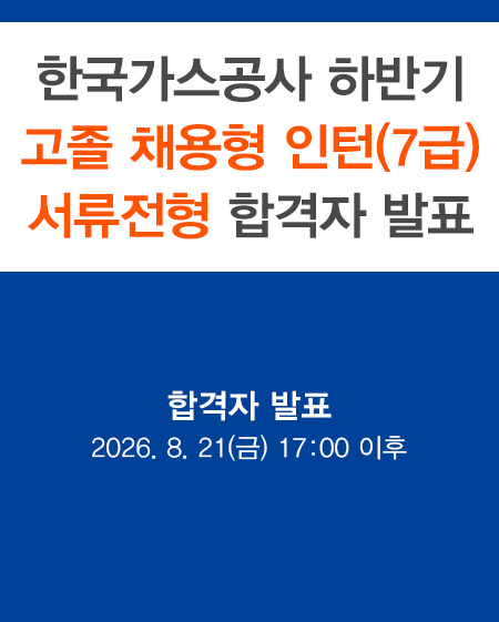 2026년 한국가스공사 하반기 고졸 채용형 인턴(7급) 서류전형 합격자 발표 합격자 발표 : 2026.8.21(금) 17:00 이후
