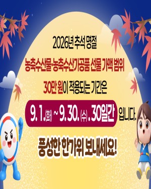 2026년 추석 명절 농축수산물 농축수산가공품 선물 가액 범위 30만원이 적용되는 기간은 9.1(화) ~ 9.30(수) 30일간입니다. 풍성한 한가위 보내세요!