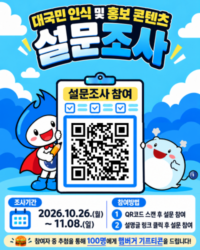 대국민 인식 및 홍보 콘텐츠 설문조사 조사기간 2026.10.26(월) ~ 11.08(일) 참여방법  1. QR코드 스캔 후 설문 참여 2. 설명글 링크 클릭 후 설문 참여 참영자 중 추첨을 통해 100명에게 햄버거 기프티콘을 드립니다!